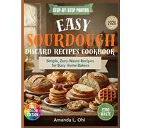 Easy Sourdough Discard Recipes Cookbook: Delicious, Simple & Zero-Waste Recipes to Turn Sourdough Discard Into Breakfasts, Breads, Snacks & Desserts