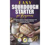 Easy Sourdough Starter for Beginners: A Complete Guide to Simple Techniques and No-Fail Recipes for Home-Baked Bread & Pastries