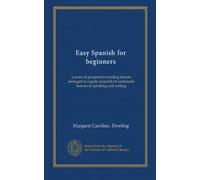 Easy Spanish for beginners: a series of progressive reading lessons arranged to supply material for systematic lessons in speaking and writing