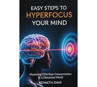 Easy Steps to Hyperfocus Your Mind: Mastering Effortless Concentration in a Distracted World