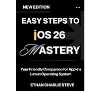EASY STEPS TO iOS 26 MASTERY: Your Friendly Companion for Apple’s Latest Operating System