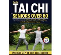 Easy Tai Chi for Seniors Over 60: Gentle Movements for Balance, Strength, and Stress Relief - Clear Instructions to Reduce Joint Pain, Improve Mobility, and Maintain Independence at Any Age