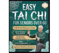 EASY TAI CHI FOR SENIORS OVER 60: Simple Step-by-Step Routines to Improve Balance, Ease Joint Pain, Boost Energy, and Build Strength in Just Minutes a Day