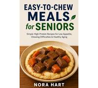 EASY-TO-CHEW MEALS FOR SENIORS: Simple High-Protein Recipes for Low Appetite, Chewing Difficulties & Healthy Aging (Nora Hart's Senior Kitchen Collection)