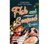 Easy-to-Cook Fish and Seafood Recipes: How to Make Delicious Seafood Dishes at Your Own Kitchen