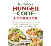 Easy To Follow Hunger Code Cookbook: Delicious Meals to Reduce Ultra-Processed Food Cravings, Balance Your Appetite and Support Healthy Weight Loss