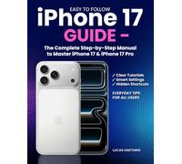 Easy to follow Iphone 17 Guide: The Complete Step-by-Step Manual to Master iPhone 17 & iPhone 17 Pro | Clear Tutorials, Smart Settings, Hidden Shortcuts, and Everyday Tips for All Users