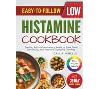 Easy-To-Follow Low Histamine Cookbook: Gentle, Anti-Inflammatory Meals to Ease Food Sensitivity and Improve Digestive Comfort