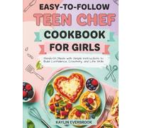 Easy-to-Follow Teen Chef Cookbook For Girls: Hands-On Meals with Simple Instructions to Build Confidence, Creativity, and Life Skills