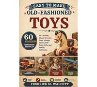 Easy to Make Old-Fashioned Toys: 60 Timeless Handmade Projects for Creating Classic Wooden Toys, Vintage Games, Pull Toys, Dolls, and Family Heirlooms