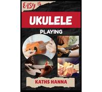 EASY UKULELE PLAYING: Music Lessons, Performance Skills, Teaching Methods, Sight-Reading, Breathing Control, Recording Tips, and Proven Strategies to Earn Income Onstage or Online