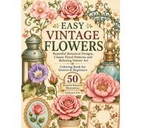 Easy Vintage Flowers: Beautiful Botanical Designs, Classic Floral Patterns and Relaxing Nature Art Coloring Book for Seniors & Beginners 50 Beautiful Botanical Illustrations
