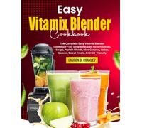 Easy Vitamix Blender Cookbook: The Complete Easy Vitamix Blender Cookbook-150 Simple Recipes For Smoothies, Soups, Protein Blends, Nice Creams, Lattes, Sauces, Sweet Treats, And Kid-Friendly