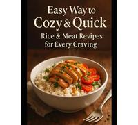 Easy Way to Cozy & Quick: Rice & Meat Recipes for Every Craving: Comfort Bowls, Skillets & Global Favorites Made Easy
