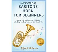 Easy Way To Play Baritone Horn For Beginners: A Step-by-Step Beginner’s Guide to Mastering the Baritone Horn with Simple Exercises and Playing Tips