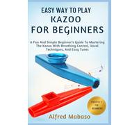 Easy Way To Play Kazoo For Beginners: A Fun And Simple Beginner’s Guide To Mastering The Kazoo With Breathing Control, Vocal Techniques, And Easy Tunes