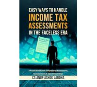 Easy Ways to Handle Income Tax Assessments in the Faceless Era: A Practical Guide with Templates for Assessments, Reassessments & Appeal Proceedings