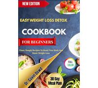 EASY WEIGHT LOSS DETOX COOKBOOK FOR BEGINNERS: Clean, Simple Recipes To Reset Your Body And Boost Weight Loss