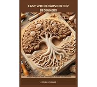 EASY WOOD CARVING FOR BEGINNERS: Simple Projects and Techniques to Get You Started