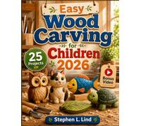 Easy Wood Carving for Children 2026: 25 Safe and Simple Projects with Step-by-Step Instructions, Patterns, and Beginner-Friendly Techniques (The Woodcraft Bible Series)