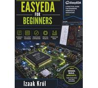 EasyEDA for Beginners: A Step-by-Step Guide to Designing Real Circuits and PCBs from Scratch (Integrated Hardware Design and Engineering Series)