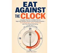 Eat Against the Clock: Circadian Nutrition and Meal Plan for Night Shift Workers, Nurses, and Rotating Schedules - Reset Metabolism, Sleep, and Energy with Time-Restricted Eating