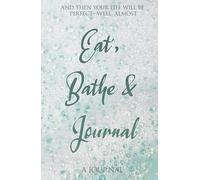 Eat, Bathe & Journal (Stress Relief Journal): And then your life will be perfect, well--almost