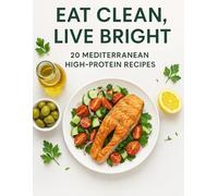 Eat Clean, Live Bright: 20 Mediterranean High-Protein Recipes for a Lighter, Happier, and Healthier You