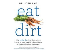 Eat Dirt: Why Leaky Gut May Be the Root Cause of Your Health Problems and 5 Surprising Steps to Cure It