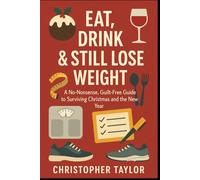 Eat, Drink & Still Lose Weight: A No-Nonsense, Guilt-Free Guide to Surviving Christmas and the New Year for the perpetual dieter! (Successful Weight ... the age of 40 and those with Type 2 Diabetes)