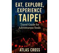EAT, EXPLORE, EXPERIENCE: Taipei Travel Guide for Adventurous Souls