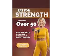 Eat for Strength for Women Over 50: Build Muscle, Burn Fat & Boost Energy (Strong After 50: A Women's Guide to Strength, Wellness & Vitality)