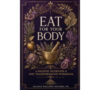 Eat For Your Body: A Holistic Nutrition And Diet Transformation Workbook (Balance Wellness Ventures Workbook Series)