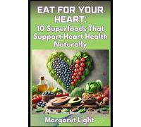 Eat for Your Heart: 10 Superfoods That Support Heart Health Naturally.: Discover delicious, heart-healthy superfoods to boost circulation, lower cholesterol and support wellness.