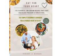 Eat for Your Heart: 170 Flavorful Low-Sodium Recipes That Fight High Blood Pressure & Cholesterol - The Complete Beginner's Cookbook for a Stronger Heart After 40