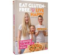 Eat gluten-free, live happy: Das glutenfreie Familienkochbuch mit Herz