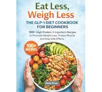Eat Less, Weigh Less: The GLP-1 Diet Cookbook for Beginners: 100+ High Protein, 5-Ingredient Recipes to Promote Weight Loss, Protect Muscle and Stop ... to Support Weight Loss & Maintain Muscle)