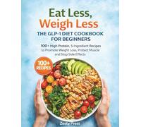 Eat Less, Weigh Less: The GLP-1 Diet Cookbook for Beginners: 100+ High Protein, 5-Ingredient Recipes to Promote Weight Loss, Protect Muscle and Stop ... to Support Weight Loss & Maintain Muscle)