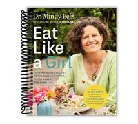 Eat Like a Girl: 100+ Delicious Recipes to Balance Hormones, Boost Energy, and Burn Fat [Spiral-bound] Dr. Mindy Pelz