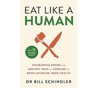 Eat Like a Human: Nourishing Foods and Ancient Ways of Cooking to Revolutionise Your Health