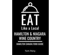 Eat Like a Local- Hamilton & Niagara Wine Country: Hamilton Ontario Canada Food Guide (Eat Like a Local- Canada)