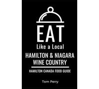 Eat Like a Local- Hamilton & Niagara Wine Country: Hamilton Ontario Canada Food Guide (Eat Like a Local: North America & Caribbean Food Travel Guides: ... guide to local restaurants and hidden gems)
