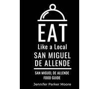 Eat Like a Local- San Miguel de Allende: San Miguel de Allende Mexico Food Guide (Eat Like a Local- Mexico)
