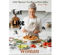 Eat Like a Woman: A Girls Playbook for Food, Mood, and Modern Wellness