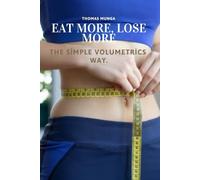 Eat More, Lose More: The Simple Volumetrics Way: A Science-Backed Guide to Eating More, Feeling Full, and Losing Weight Naturally