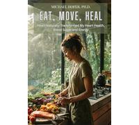 Eat, Move, Heal: How I Naturally Transformed My Heart Health, Blood Sugar, and Energy