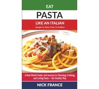 Eat Pasta Like An Italian: A Real-World Guide to Choosing, Cooking, and Loving Pasta - the Healthy Way