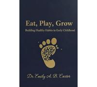 Eat, Play, Grow: Building Healthy Habits in Early Childhood (Toddlers (1-3 Years) Series by Dr. Emily A. B. Carter)