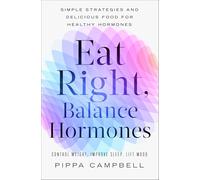 Eat Right, Balance Hormones: Simple Strategies and Delicious Food for Healthy Hormones