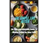Eat Simple, Live Better: An Easy and Enjoyable Guide to Healthy Eating for Busy Lives